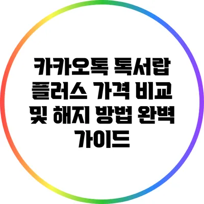 카카오톡 톡서랍 플러스 가격 비교 및 해지 방법 완벽 가이드