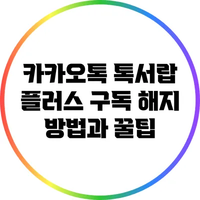 카카오톡 톡서랍 플러스 구독 해지 방법과 꿀팁