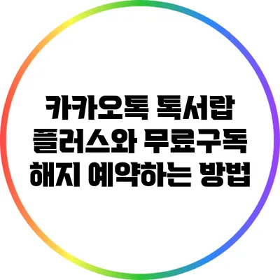 카카오톡 톡서랍 플러스와 무료구독 해지 예약하는 방법