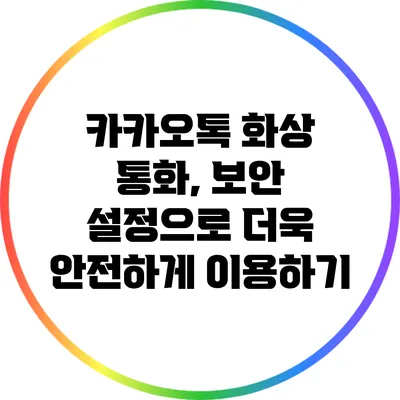 카카오톡 화상 통화, 보안 설정으로 더욱 안전하게 이용하기