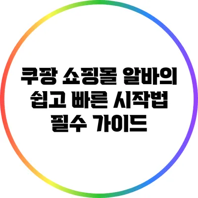 쿠팡 쇼핑몰 알바의 쉽고 빠른 시작법: 필수 가이드