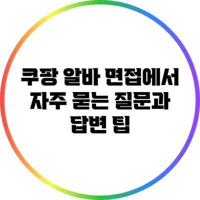 쿠팡 알바 면접에서 자주 묻는 질문과 답변 팁