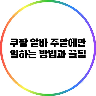 쿠팡 알바: 주말에만 일하는 방법과 꿀팁