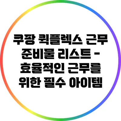 쿠팡 퀵플렉스 근무 준비물 리스트 - 효율적인 근무를 위한 필수 아이템