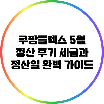 쿠팡플렉스 5월 정산 후기: 세금과 정산일 완벽 가이드
