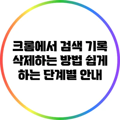 크롬에서 검색 기록 삭제하는 방법: 쉽게 하는 단계별 안내