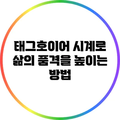 태그호이어 시계로 삶의 품격을 높이는 방법