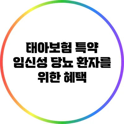 태아보험 특약: 임신성 당뇨 환자를 위한 혜택