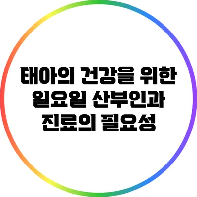 태아의 건강을 위한 일요일 산부인과 진료의 필요성