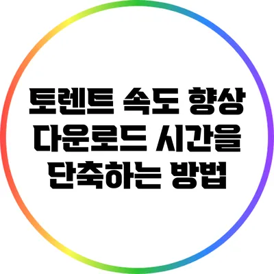 토렌트 속도 향상: 다운로드 시간을 단축하는 방법