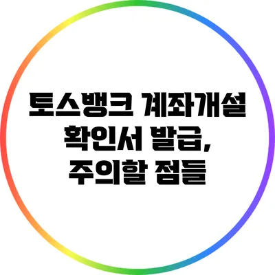 토스뱅크 계좌개설 확인서 발급, 주의할 점들
