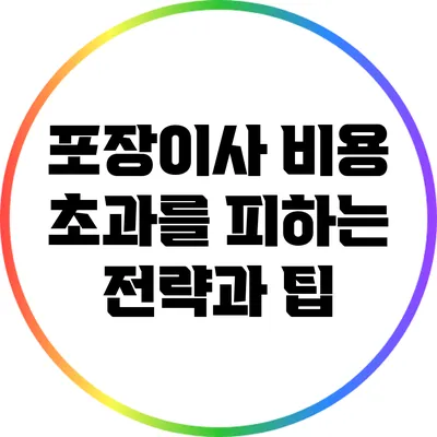 포장이사 비용 초과를 피하는 전략과 팁