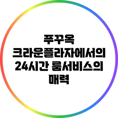 푸꾸옥 크라운플라자에서의 24시간 룸서비스의 매력