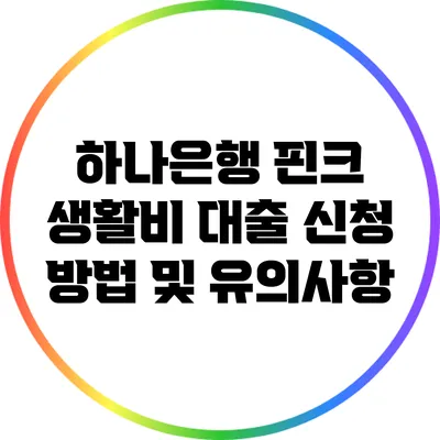 하나은행 핀크 생활비 대출: 신청 방법 및 유의사항