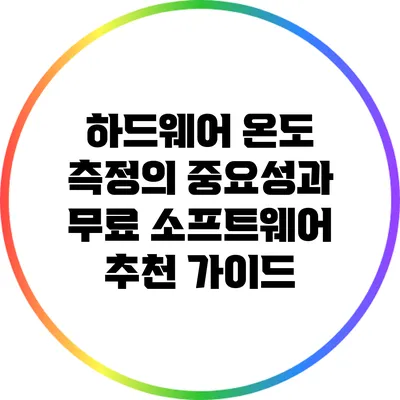 하드웨어 온도 측정의 중요성과 무료 소프트웨어 추천 가이드