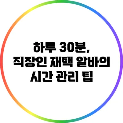 하루 30분, 직장인 재택 알바의 시간 관리 팁