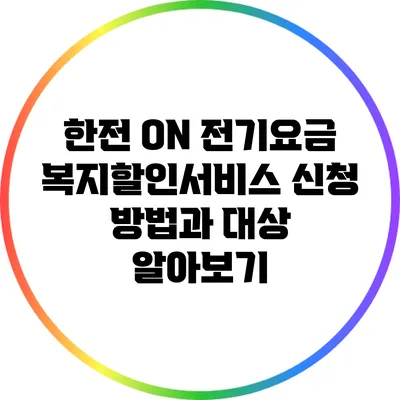 한전 ON 전기요금 복지할인서비스 신청 방법과 대상 알아보기