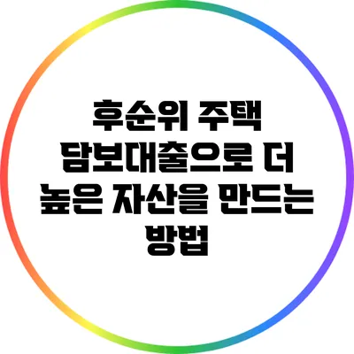 후순위 주택 담보대출으로 더 높은 자산을 만드는 방법