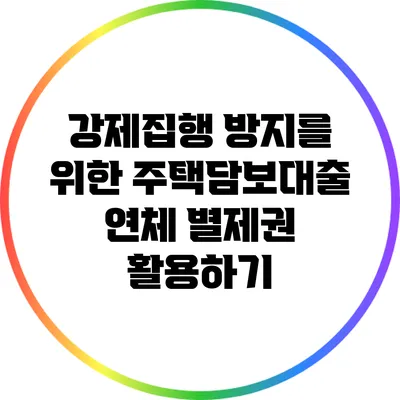 강제집행 방지를 위한 주택담보대출 연체 별제권 활용하기