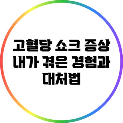 고혈당 쇼크 증상: 내가 겪은 경험과 대처법