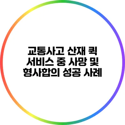 교통사고 산재: 퀵 서비스 중 사망 및 형사합의 성공 사례