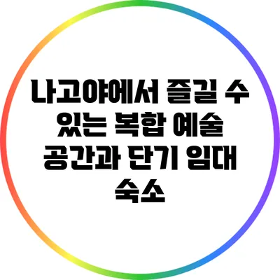 나고야에서 즐길 수 있는 복합 예술 공간과 단기 임대 숙소