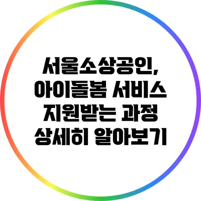 서울소상공인, 아이돌봄 서비스 지원받는 과정 상세히 알아보기