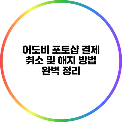 어도비 포토샵 결제 취소 및 해지 방법 완벽 정리