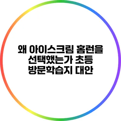 왜 아이스크림 홈런을 선택했는가? 초등 방문학습지 대안