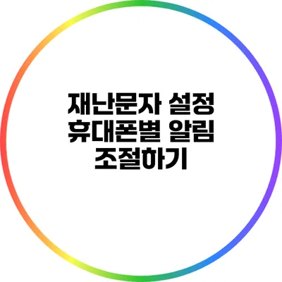 재난문자 설정: 휴대폰별 알림 조절하기