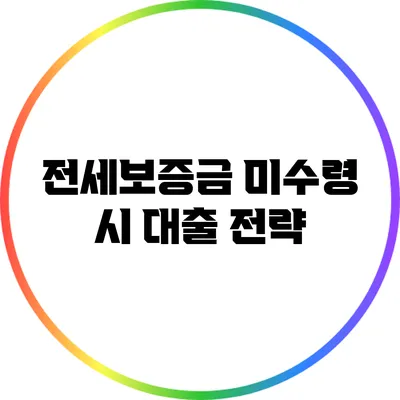 전세보증금 미수령 시 대출 전략