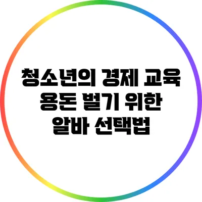 청소년의 경제 교육: 용돈 벌기 위한 알바 선택법