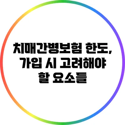 치매간병보험 한도, 가입 시 고려해야 할 요소들