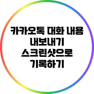 카카오톡 대화 내용 내보내기: 스크린샷으로 기록하기