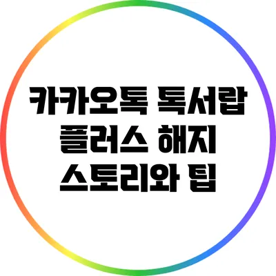 카카오톡 톡서랍 플러스 해지: 스토리와 팁