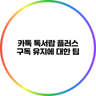 카톡 톡서랍 플러스 구독 유지에 대한 팁