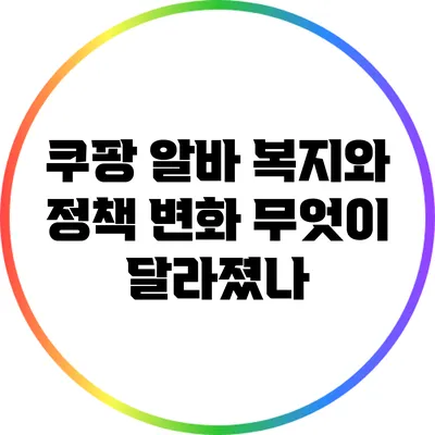 쿠팡 알바 복지와 정책 변화: 무엇이 달라졌나?
