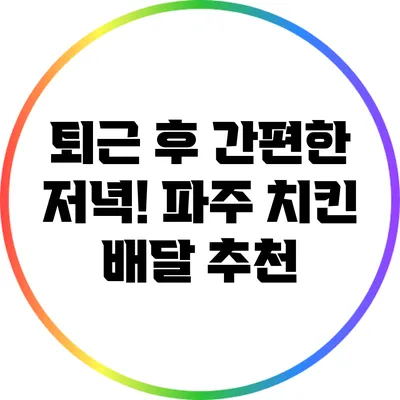 퇴근 후 간편한 저녁! 파주 치킨 배달 추천