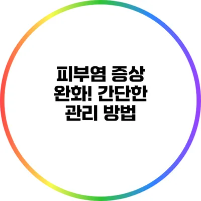 피부염 증상 완화! 간단한 관리 방법