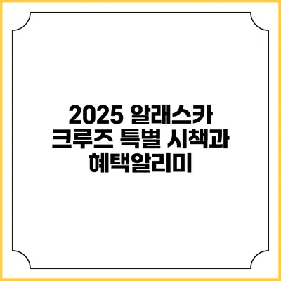 2025 알래스카 크루즈 특별 시책과 혜택알리미