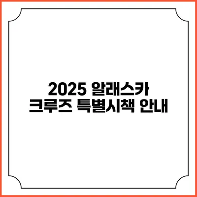 2025 알래스카 크루즈 특별시책 안내