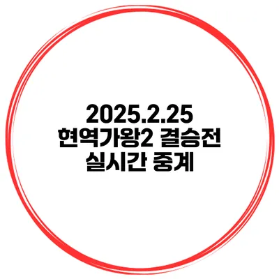 2025.2.25 현역가왕2 결승전 실시간 중계