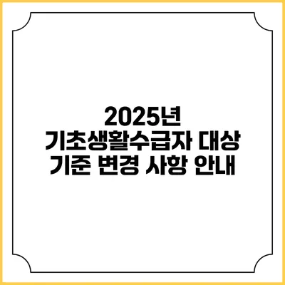 2025년 기초생활수급자 대상 기준 변경 사항 안내