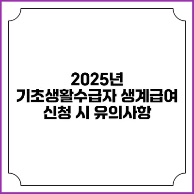 2025년 기초생활수급자 생계급여 신청 시 유의사항
