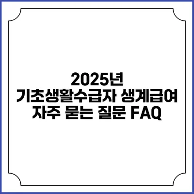 2025년 기초생활수급자 생계급여 자주 묻는 질문 FAQ