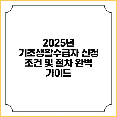 2025년 기초생활수급자 신청 조건 및 절차 완벽 가이드