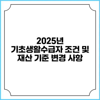 2025년 기초생활수급자 조건 및 재산 기준 변경 사항