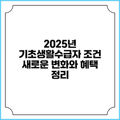 2025년 기초생활수급자 조건 새로운 변화와 혜택 정리