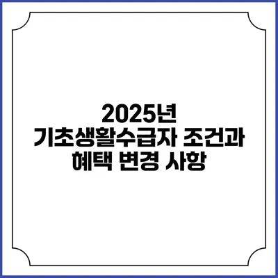 2025년 기초생활수급자 조건과 혜택 변경 사항