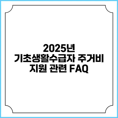 2025년 기초생활수급자 주거비 지원 관련 FAQ